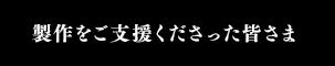 制作をご支援くださった皆さま