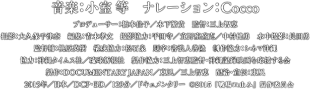 プロデューサー：橋本佳子　木下繁貴／監督：三上智恵／撮影：大久保千津奈／音楽：小室 等／構成協力：松石 泉／監督補：桃原英樹／制作協力：シネマ沖縄／製作：ドキュメンタリージャパン　東風　三上智恵／製作協力：三上智恵監督・沖縄記録映画を応援する会／配給・宣伝：東風／2015年／日本／DCP・BD